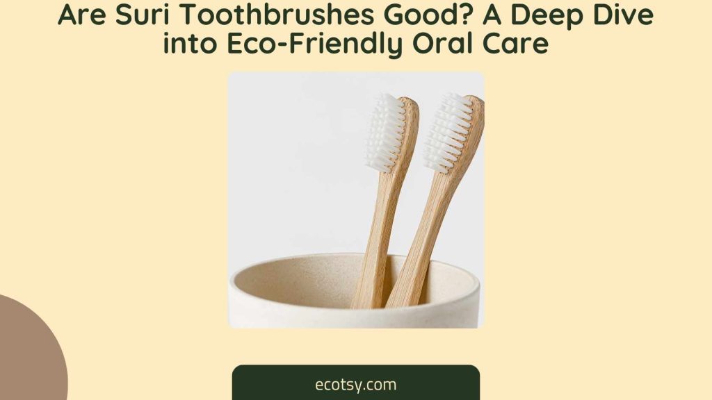 Are Suri Toothbrushes Good A Deep Dive into Eco-Friendly Oral Care