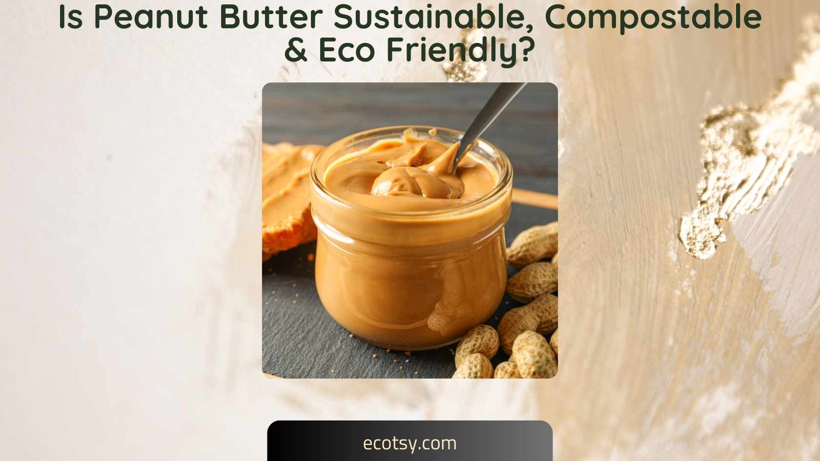 Is Peanut Butter Sustainable, Compostable & Eco Friendly? - Ecotsy