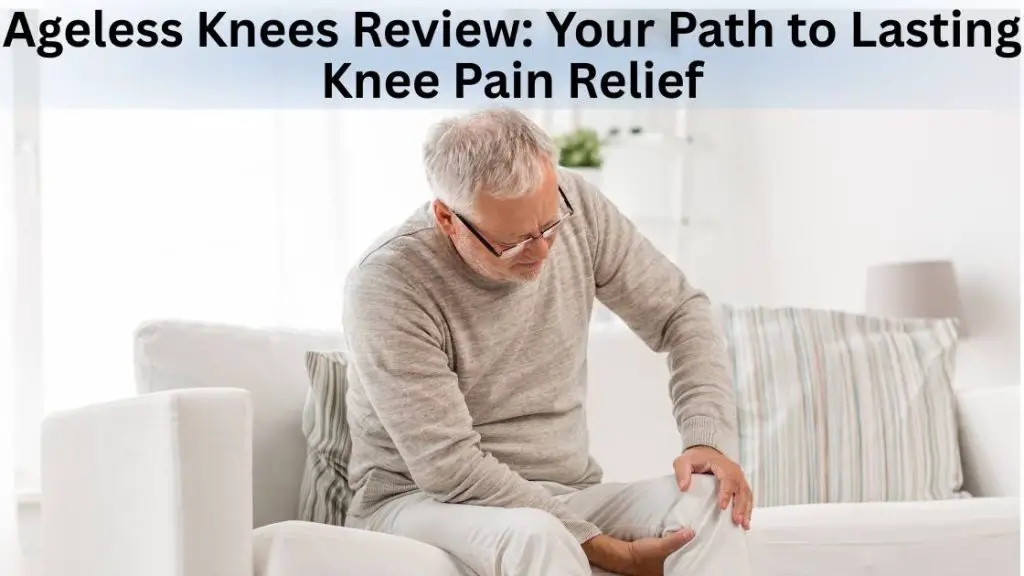 Ageless Knees Review Your Path to Lasting Knee Pain Relief